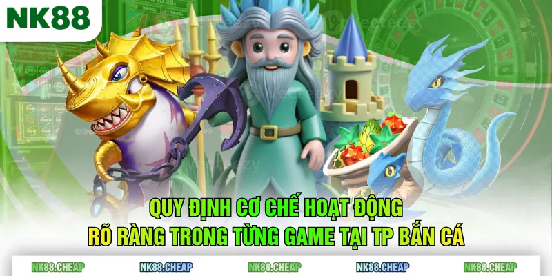 Quy định cơ chế hoạt động rõ ràng trong từng game tại TP Bắn Cá